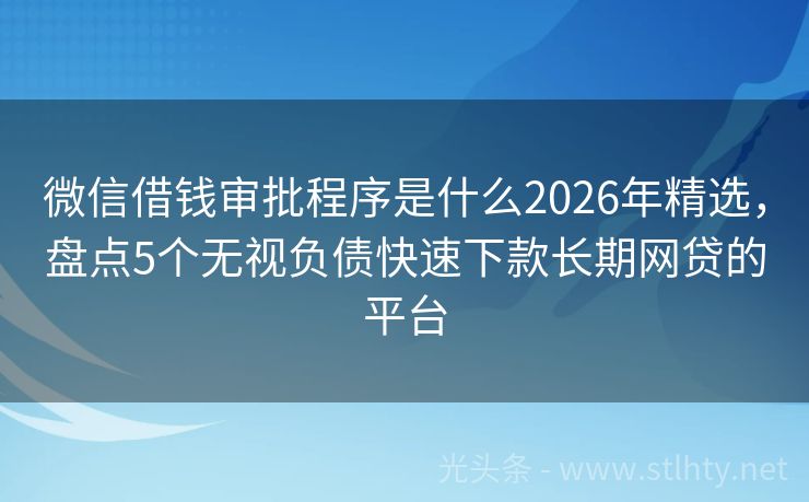 微信借钱审批程序是什么2026年精选，盘点5个无视负债快速下款长期网贷的平台