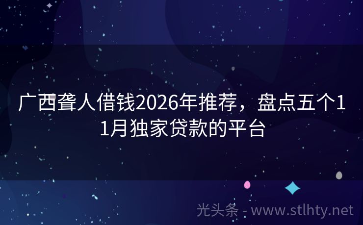广西聋人借钱2026年推荐，盘点五个11月独家贷款的平台