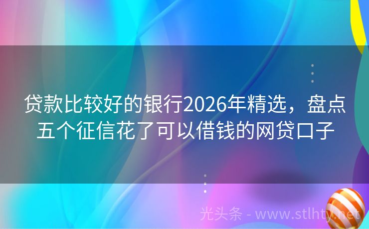 贷款比较好的银行2026年精选，盘点五个征信花了可以借钱的网贷口子
