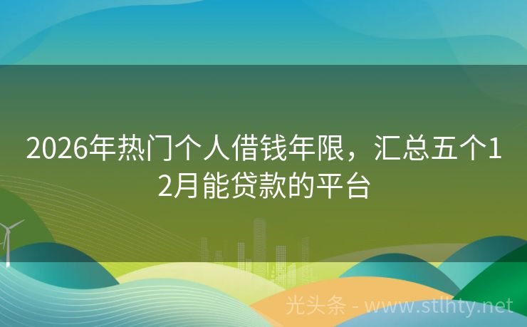 2026年热门个人借钱年限，汇总五个12月能贷款的平台