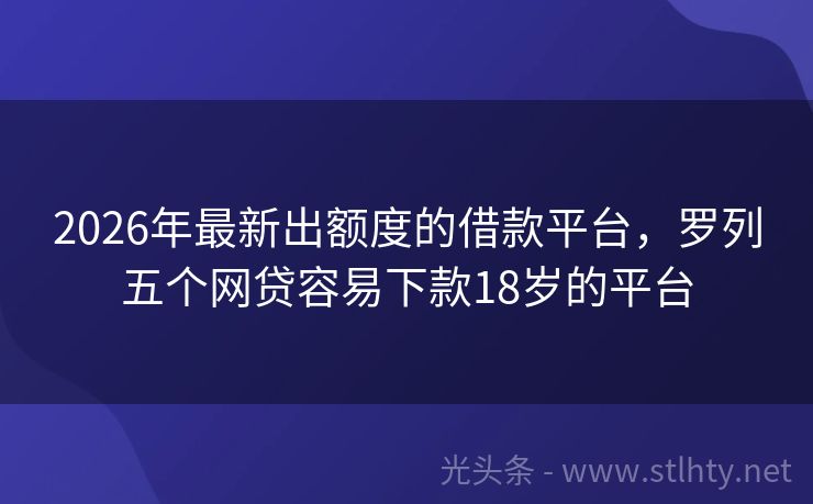 2026年最新出额度的借款平台，罗列五个网贷容易下款18岁的平台