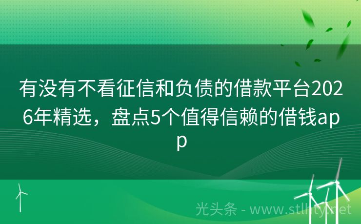 有没有不看征信和负债的借款平台2026年精选，盘点5个值得信赖的借钱app