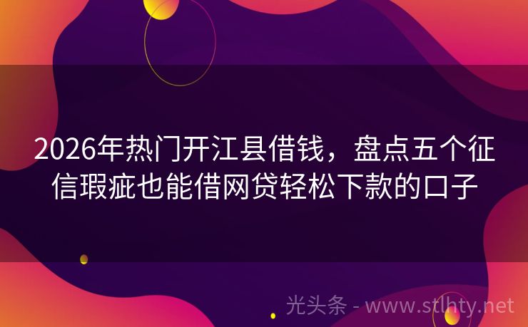 2026年热门开江县借钱，盘点五个征信瑕疵也能借网贷轻松下款的口子