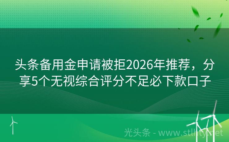 头条备用金申请被拒2026年推荐，分享5个无视综合评分不足必下款口子