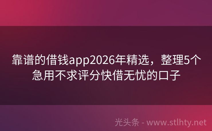 靠谱的借钱app2026年精选，整理5个急用不求评分快借无忧的口子