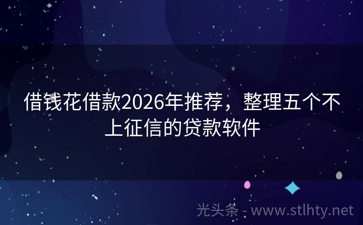 借钱花借款2026年推荐，整理五个不上征信的贷款软件