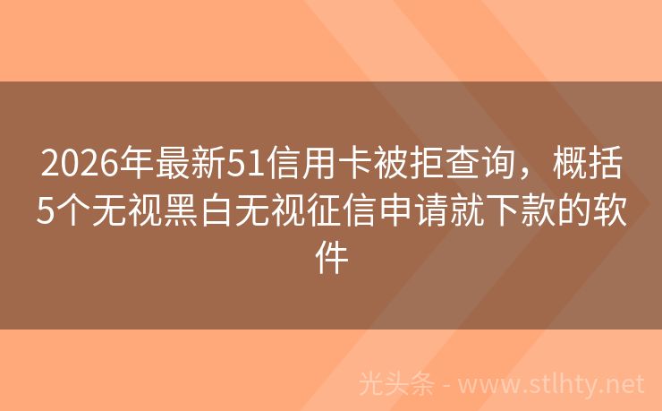 2026年最新51信用卡被拒查询，概括5个无视黑白无视征信申请就下款的软件