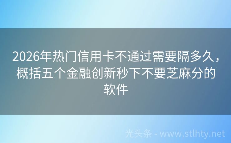 2026年热门信用卡不通过需要隔多久，概括五个金融创新秒下不要芝麻分的软件