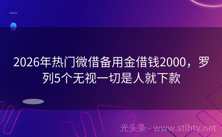 2026年热门微借备用金借钱2000，罗列5个无视一切是人就下款
