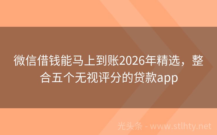 微信借钱能马上到账2026年精选，整合五个无视评分的贷款app