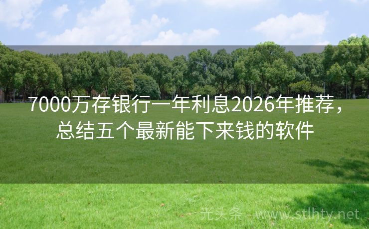 7000万存银行一年利息2026年推荐，总结五个最新能下来钱的软件