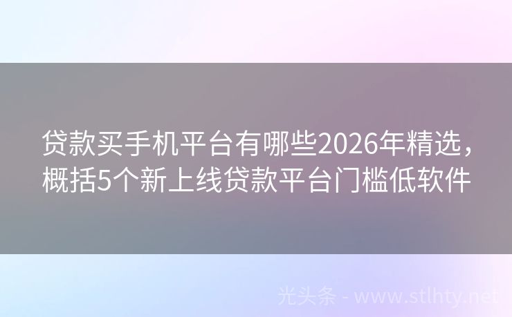 贷款买手机平台有哪些2026年精选，概括5个新上线贷款平台门槛低软件