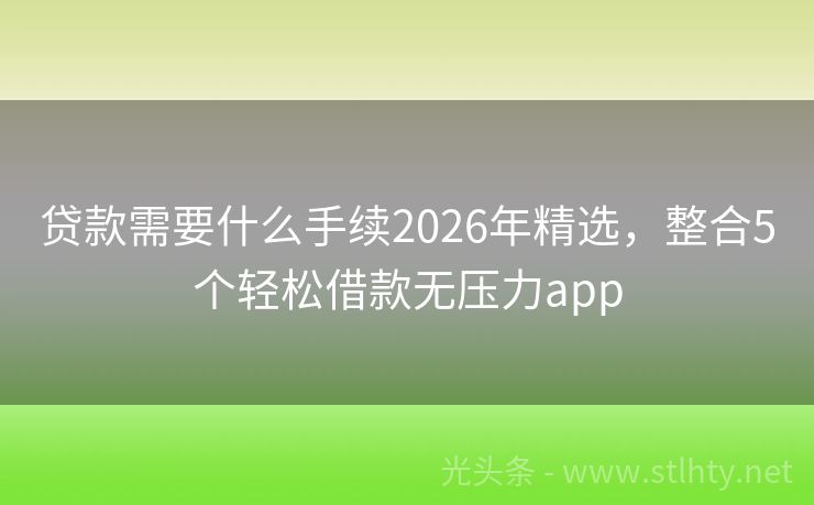 贷款需要什么手续2026年精选，整合5个轻松借款无压力app