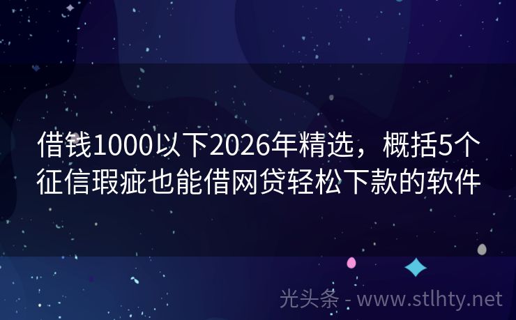 借钱1000以下2026年精选，概括5个征信瑕疵也能借网贷轻松下款的软件