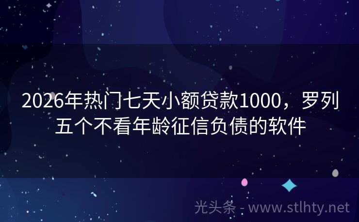 2026年热门七天小额贷款1000，罗列五个不看年龄征信负债的软件