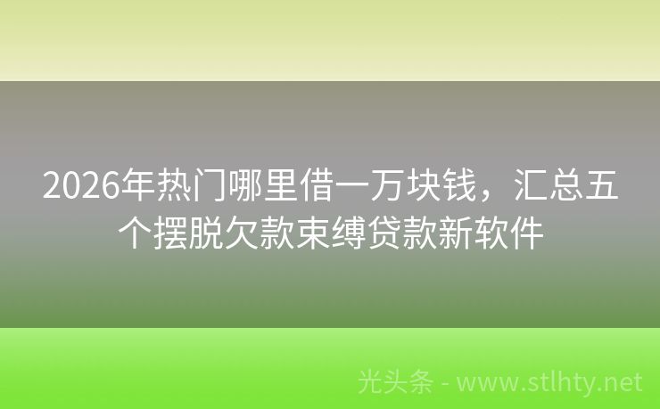 2026年热门哪里借一万块钱，汇总五个摆脱欠款束缚贷款新软件