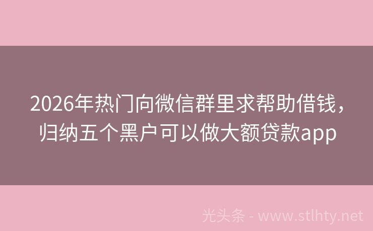 2026年热门向微信群里求帮助借钱，归纳五个黑户可以做大额贷款app
