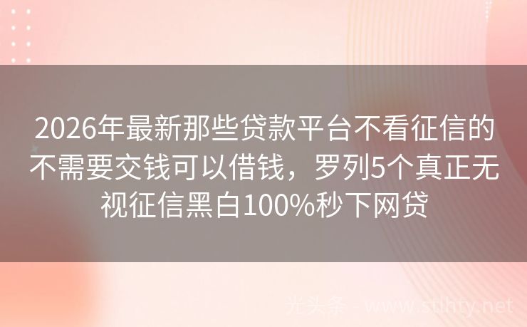 2026年最新那些贷款平台不看征信的不需要交钱可以借钱，罗列5个真正无视征信黑白100%秒下网贷