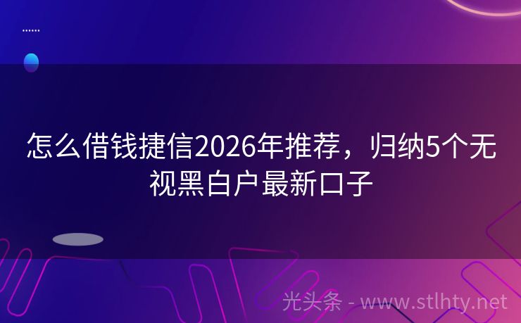 怎么借钱捷信2026年推荐，归纳5个无视黑白户最新口子