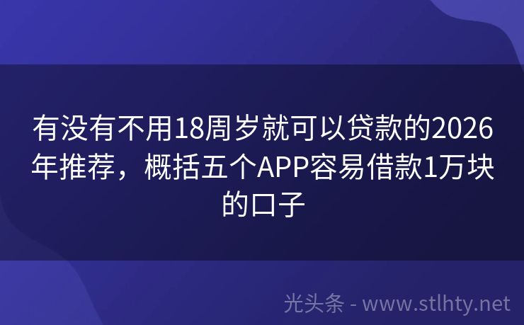 有没有不用18周岁就可以贷款的2026年推荐，概括五个APP容易借款1万块的口子