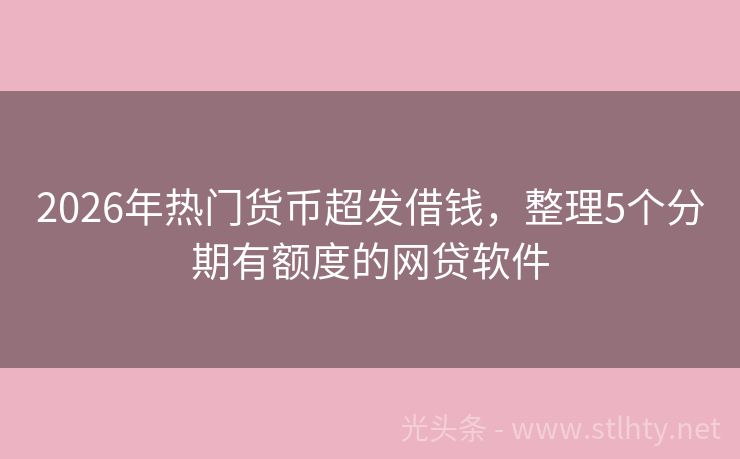2026年热门货币超发借钱，整理5个分期有额度的网贷软件