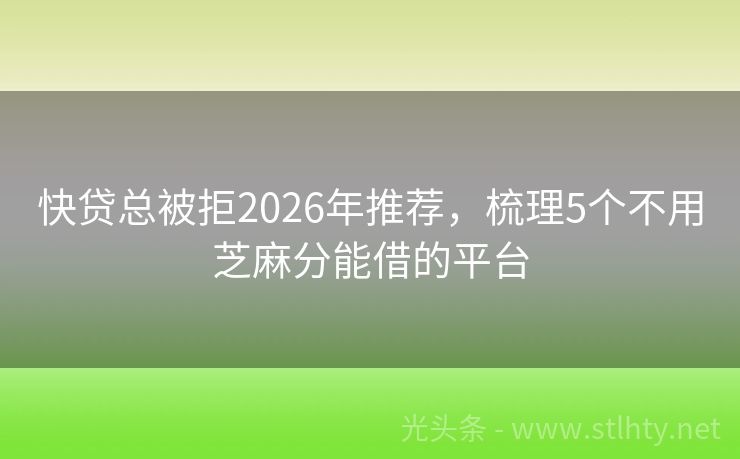 快贷总被拒2026年推荐，梳理5个不用芝麻分能借的平台
