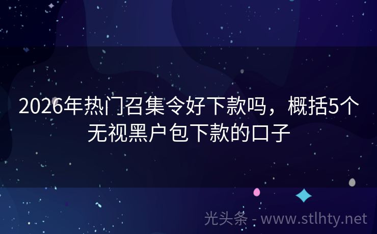 2026年热门召集令好下款吗，概括5个无视黑户包下款的口子