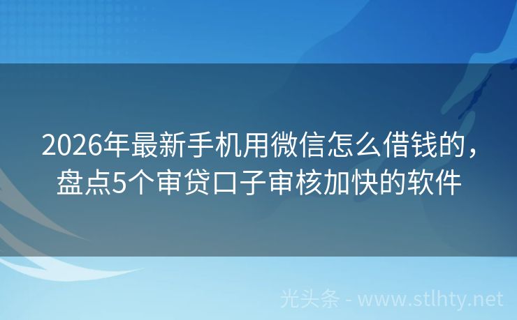 2026年最新手机用微信怎么借钱的，盘点5个审贷口子审核加快的软件