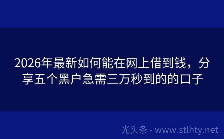 2026年最新如何能在网上借到钱，分享五个黑户急需三万秒到的的口子