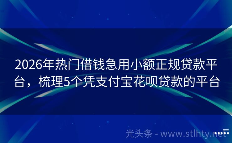 2026年热门借钱急用小额正规贷款平台，梳理5个凭支付宝花呗贷款的平台