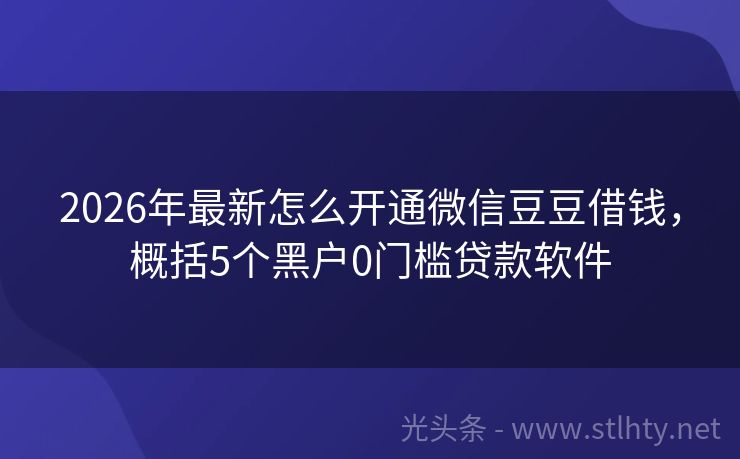 2026年最新怎么开通微信豆豆借钱，概括5个黑户0门槛贷款软件