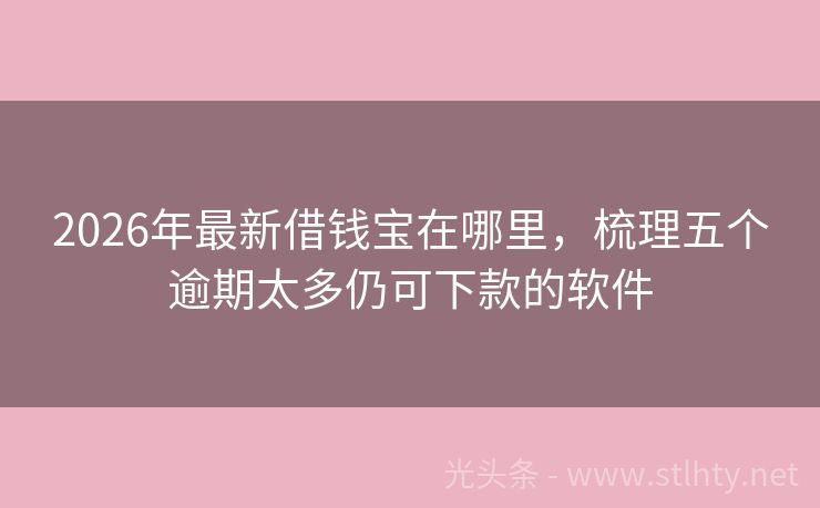2026年最新借钱宝在哪里，梳理五个逾期太多仍可下款的软件