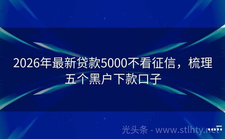 2026年最新贷款5000不看征信，梳理五个黑户下款口子