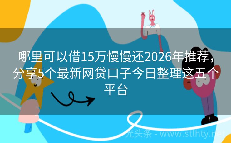 哪里可以借15万慢慢还2026年推荐，分享5个最新网贷口子今日整理这五个平台