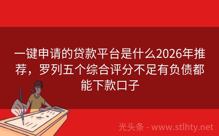 一键申请的贷款平台是什么2026年推荐，罗列五个综合评分不足有负债都能下款口子