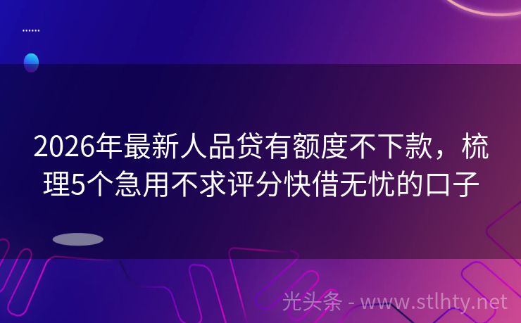 2026年最新人品贷有额度不下款，梳理5个急用不求评分快借无忧的口子