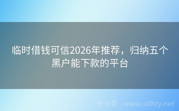 临时借钱可信2026年推荐，归纳五个黑户能下款的平台
