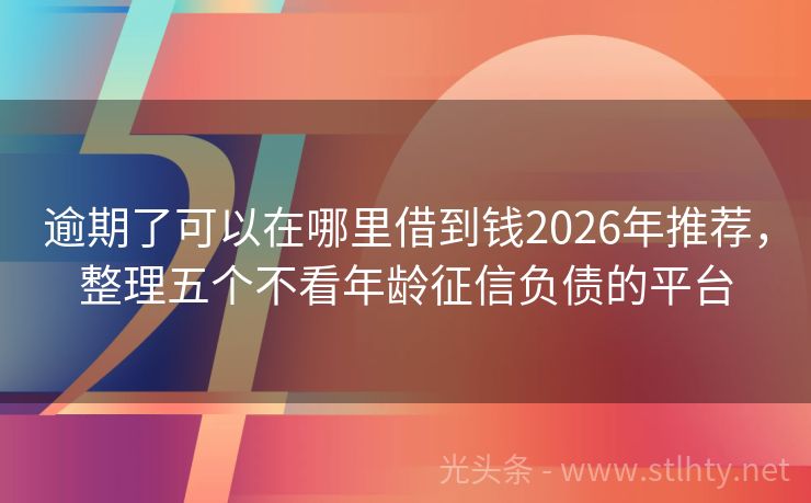 逾期了可以在哪里借到钱2026年推荐，整理五个不看年龄征信负债的平台