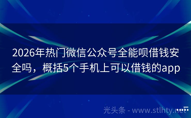 2026年热门微信公众号全能呗借钱安全吗，概括5个手机上可以借钱的app
