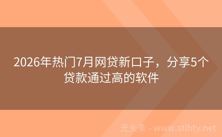 2026年热门7月网贷新口子，分享5个贷款通过高的软件