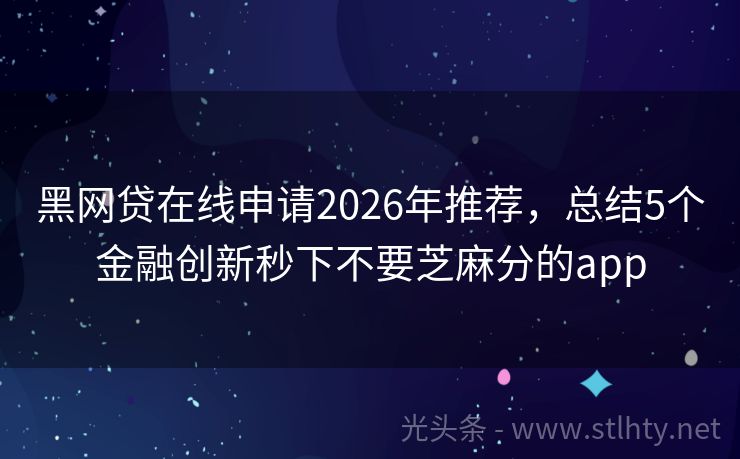 黑网贷在线申请2026年推荐，总结5个金融创新秒下不要芝麻分的app