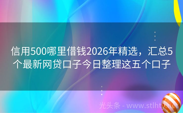 信用500哪里借钱2026年精选，汇总5个最新网贷口子今日整理这五个口子
