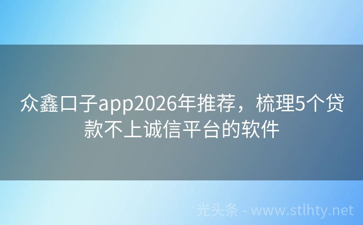 众鑫口子app2026年推荐，梳理5个贷款不上诚信平台的软件
