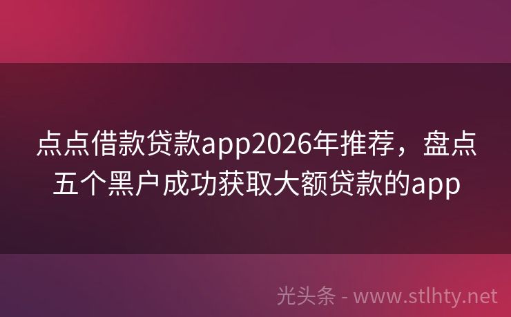 点点借款贷款app2026年推荐，盘点五个黑户成功获取大额贷款的app