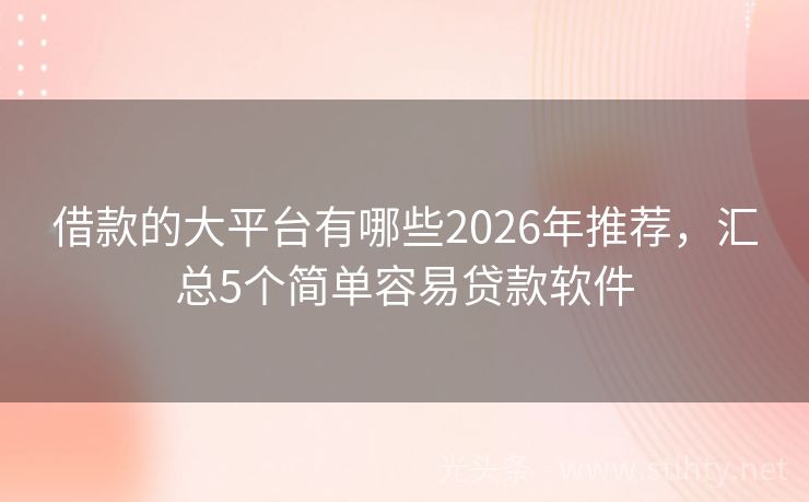 借款的大平台有哪些2026年推荐，汇总5个简单容易贷款软件