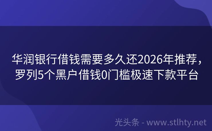 华润银行借钱需要多久还2026年推荐，罗列5个黑户借钱0门槛极速下款平台