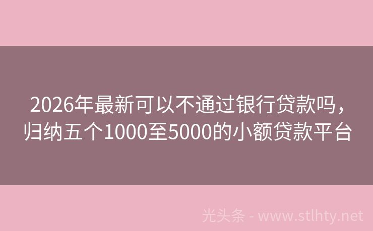 2026年最新可以不通过银行贷款吗，归纳五个1000至5000的小额贷款平台