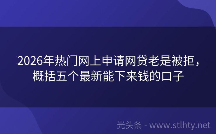 2026年热门网上申请网贷老是被拒，概括五个最新能下来钱的口子