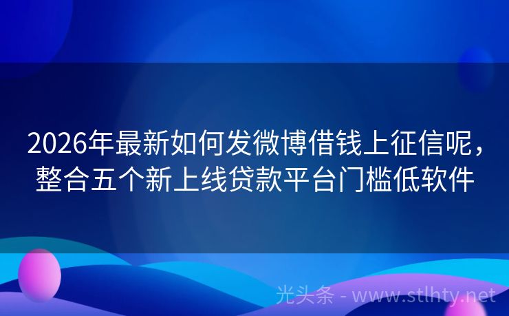 2026年最新如何发微博借钱上征信呢，整合五个新上线贷款平台门槛低软件