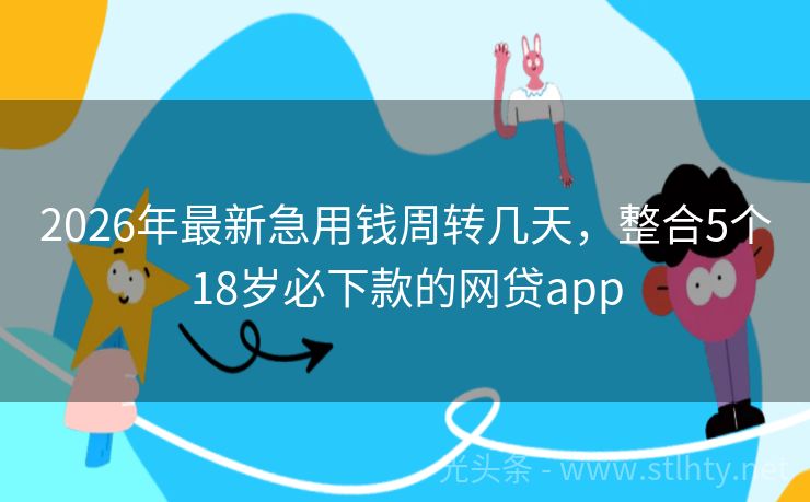 2026年最新急用钱周转几天，整合5个18岁必下款的网贷app